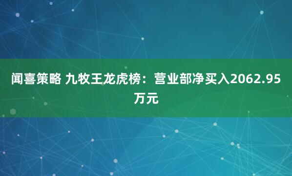 闻喜策略 九牧王龙虎榜：营业部净买入2062.95万元