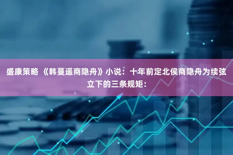 盛康策略 《韩蔓遥商隐舟》小说：十年前定北侯商隐舟为续弦立下的三条规矩：